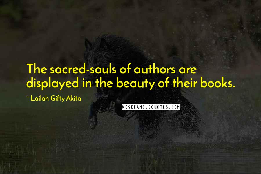 Lailah Gifty Akita Quotes: The sacred-souls of authors are displayed in the beauty of their books.