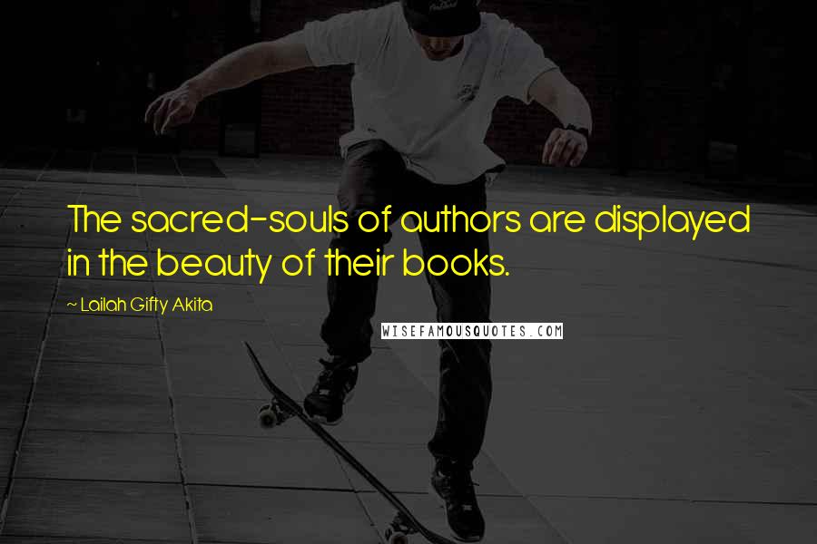 Lailah Gifty Akita Quotes: The sacred-souls of authors are displayed in the beauty of their books.