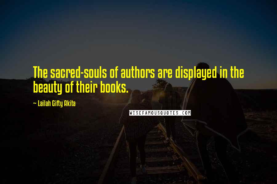 Lailah Gifty Akita Quotes: The sacred-souls of authors are displayed in the beauty of their books.