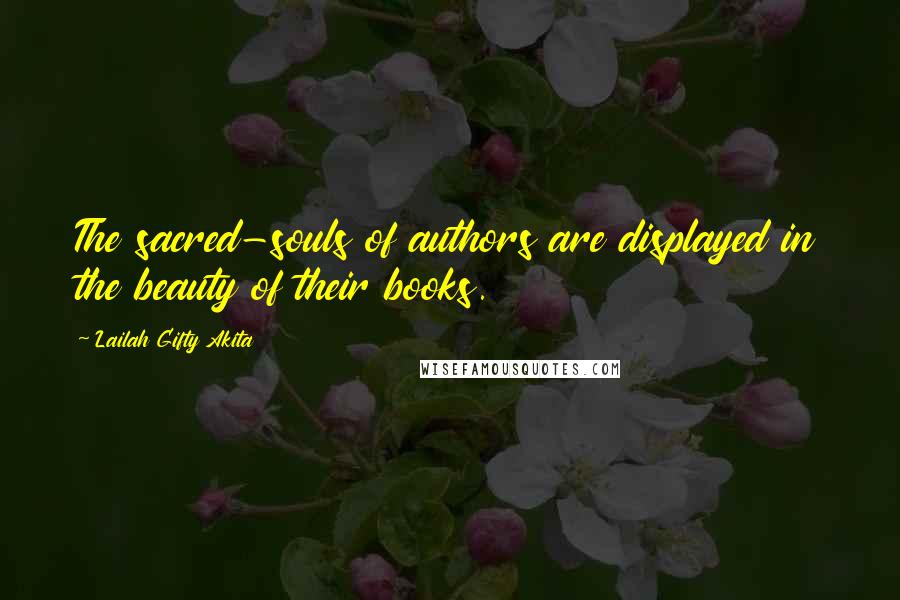 Lailah Gifty Akita Quotes: The sacred-souls of authors are displayed in the beauty of their books.