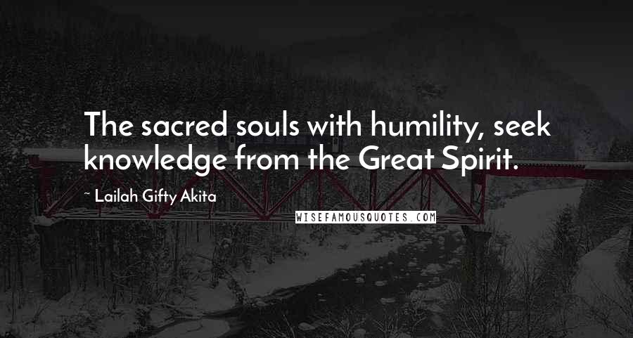 Lailah Gifty Akita Quotes: The sacred souls with humility, seek knowledge from the Great Spirit.