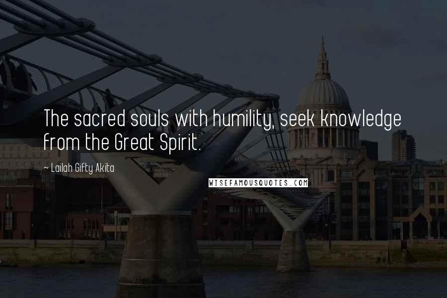 Lailah Gifty Akita Quotes: The sacred souls with humility, seek knowledge from the Great Spirit.