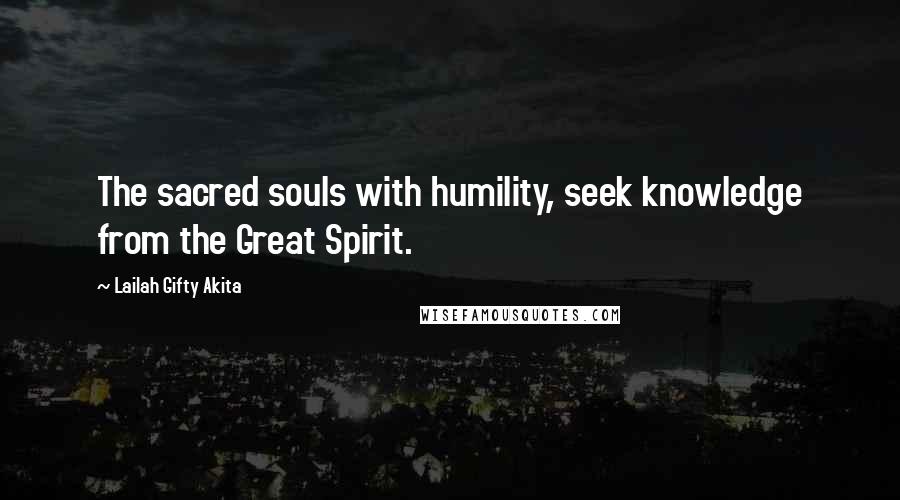 Lailah Gifty Akita Quotes: The sacred souls with humility, seek knowledge from the Great Spirit.