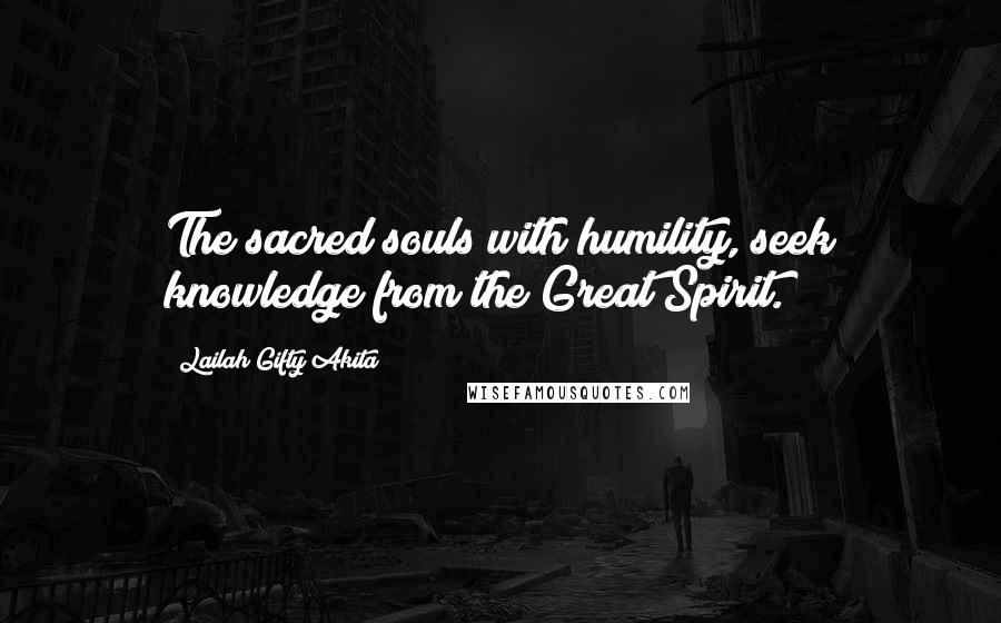 Lailah Gifty Akita Quotes: The sacred souls with humility, seek knowledge from the Great Spirit.