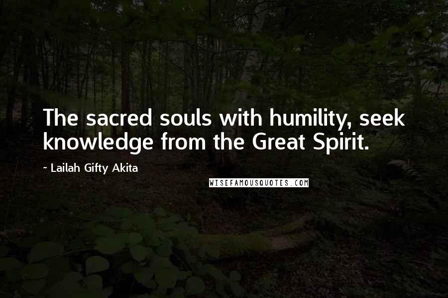 Lailah Gifty Akita Quotes: The sacred souls with humility, seek knowledge from the Great Spirit.