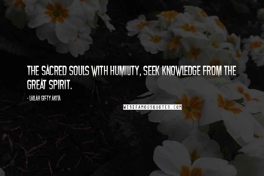 Lailah Gifty Akita Quotes: The sacred souls with humility, seek knowledge from the Great Spirit.