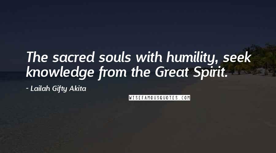 Lailah Gifty Akita Quotes: The sacred souls with humility, seek knowledge from the Great Spirit.