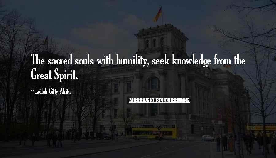 Lailah Gifty Akita Quotes: The sacred souls with humility, seek knowledge from the Great Spirit.