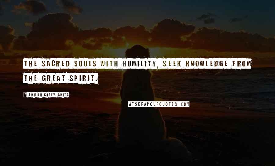 Lailah Gifty Akita Quotes: The sacred souls with humility, seek knowledge from the Great Spirit.