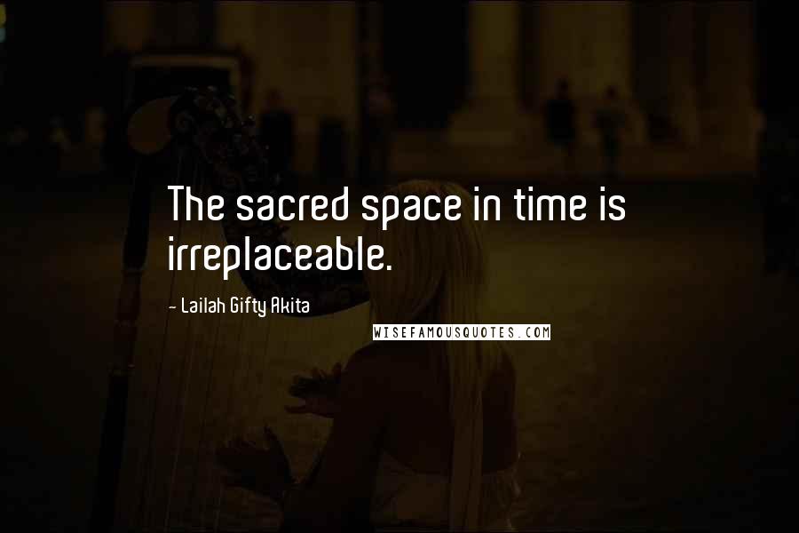 Lailah Gifty Akita Quotes: The sacred space in time is irreplaceable.