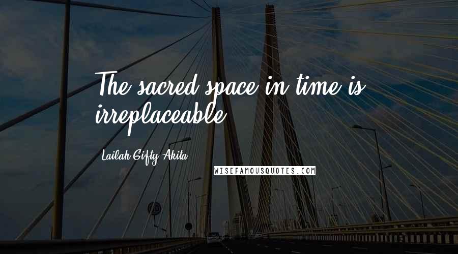 Lailah Gifty Akita Quotes: The sacred space in time is irreplaceable.