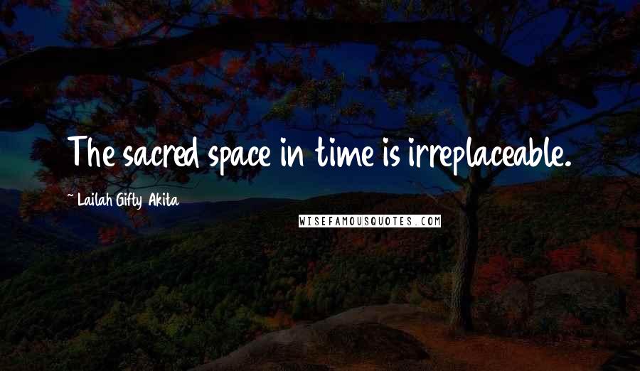 Lailah Gifty Akita Quotes: The sacred space in time is irreplaceable.