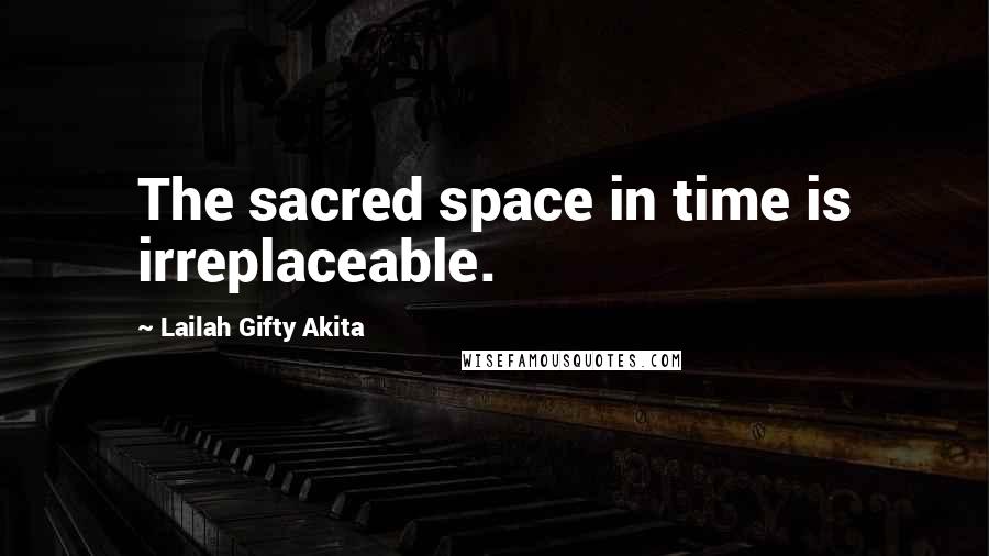 Lailah Gifty Akita Quotes: The sacred space in time is irreplaceable.