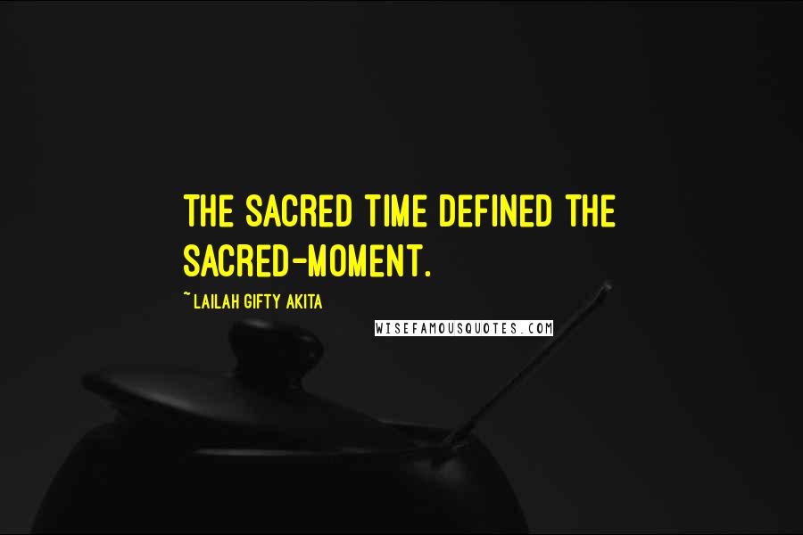 Lailah Gifty Akita Quotes: The sacred time defined the sacred-moment.