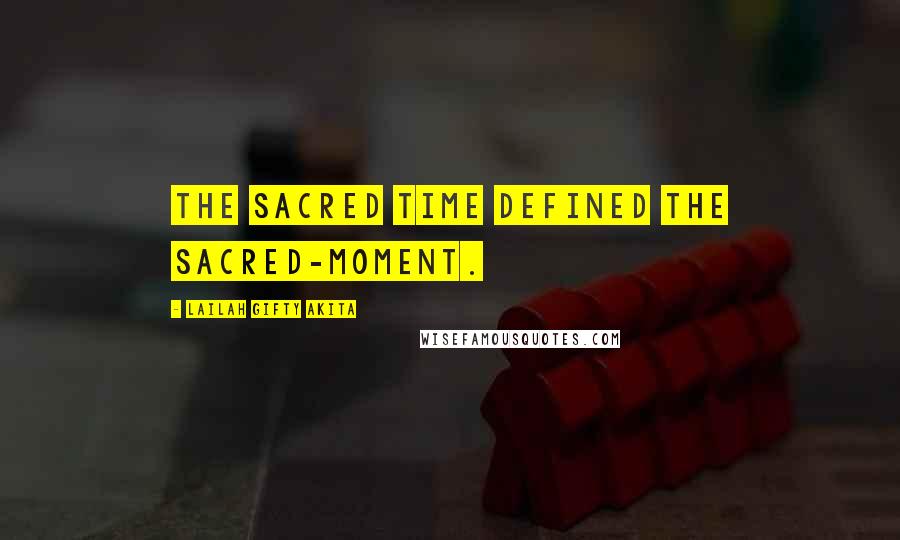 Lailah Gifty Akita Quotes: The sacred time defined the sacred-moment.