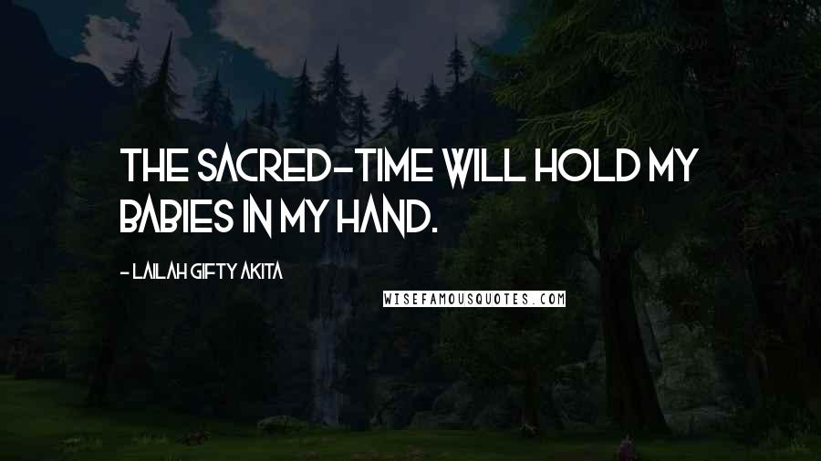 Lailah Gifty Akita Quotes: The sacred-time will hold my babies in my hand.