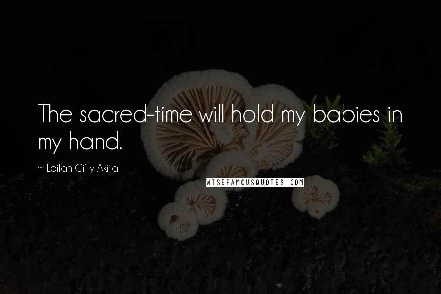 Lailah Gifty Akita Quotes: The sacred-time will hold my babies in my hand.