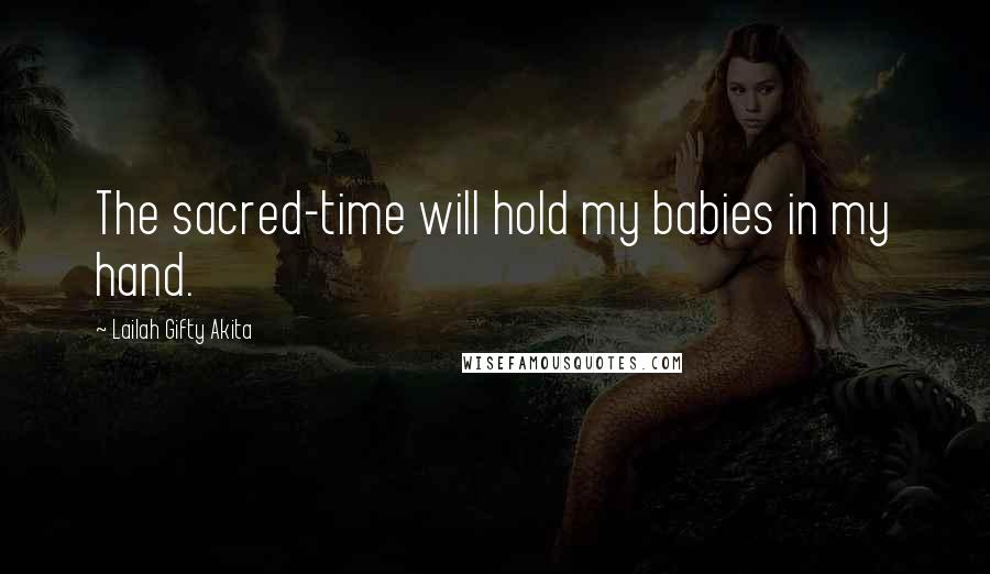 Lailah Gifty Akita Quotes: The sacred-time will hold my babies in my hand.