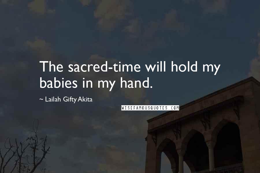 Lailah Gifty Akita Quotes: The sacred-time will hold my babies in my hand.