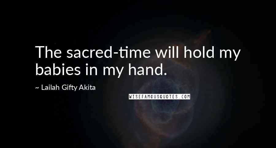 Lailah Gifty Akita Quotes: The sacred-time will hold my babies in my hand.