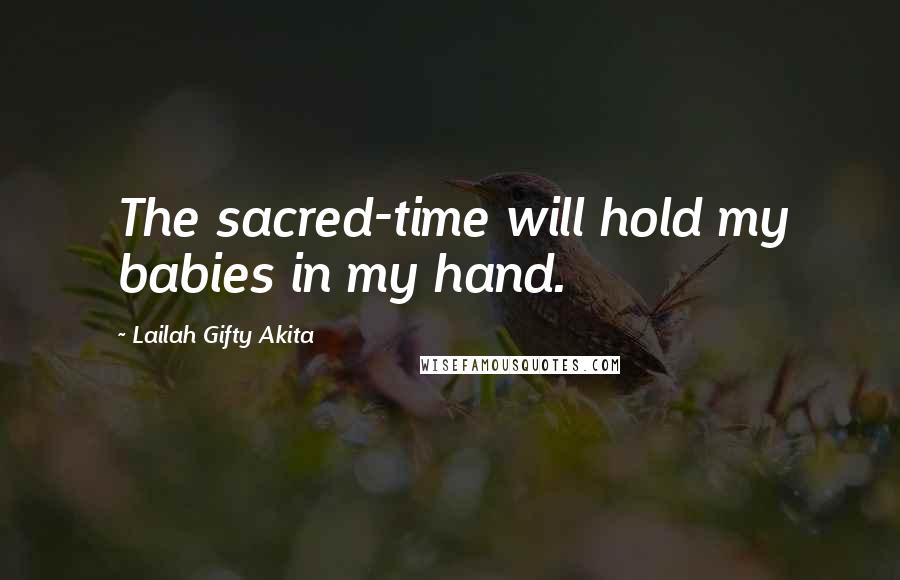 Lailah Gifty Akita Quotes: The sacred-time will hold my babies in my hand.