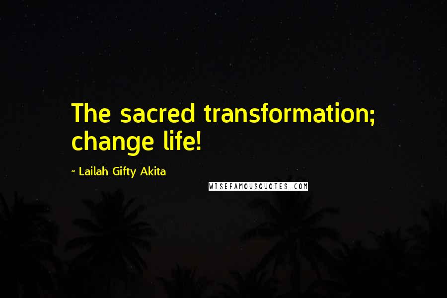 Lailah Gifty Akita Quotes: The sacred transformation; change life!