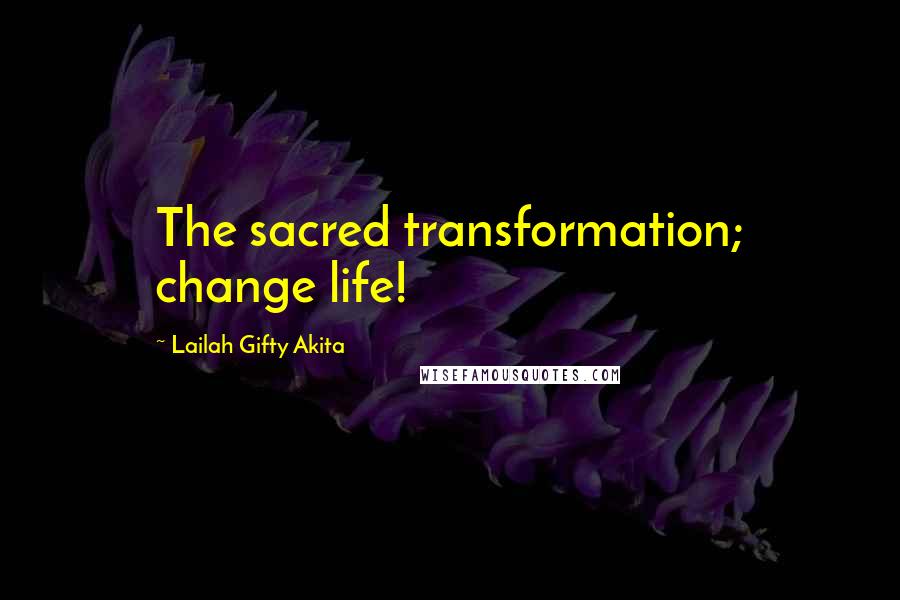 Lailah Gifty Akita Quotes: The sacred transformation; change life!
