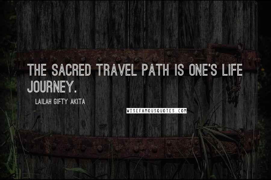 Lailah Gifty Akita Quotes: The sacred travel path is one's life journey.