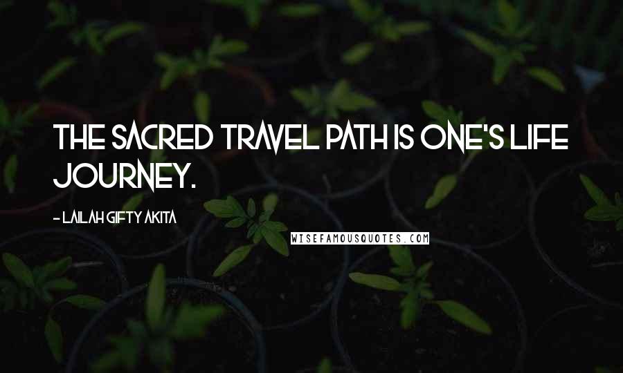 Lailah Gifty Akita Quotes: The sacred travel path is one's life journey.