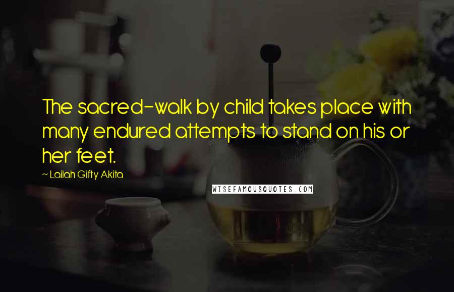 Lailah Gifty Akita Quotes: The sacred-walk by child takes place with many endured attempts to stand on his or her feet.