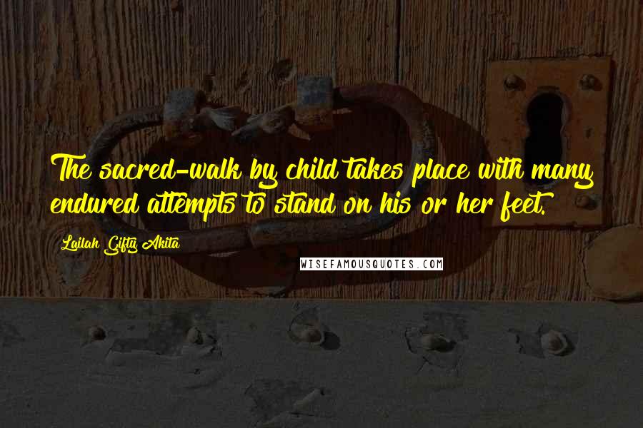 Lailah Gifty Akita Quotes: The sacred-walk by child takes place with many endured attempts to stand on his or her feet.