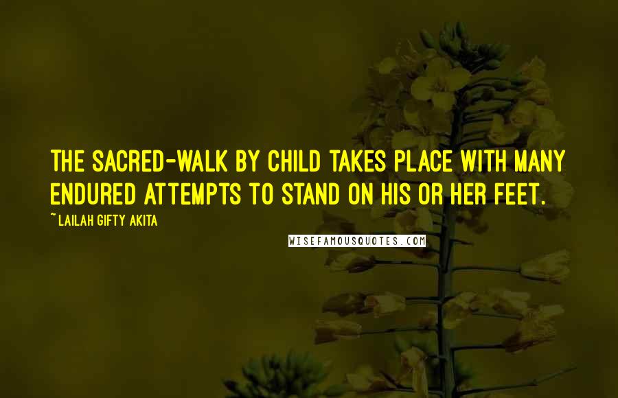 Lailah Gifty Akita Quotes: The sacred-walk by child takes place with many endured attempts to stand on his or her feet.