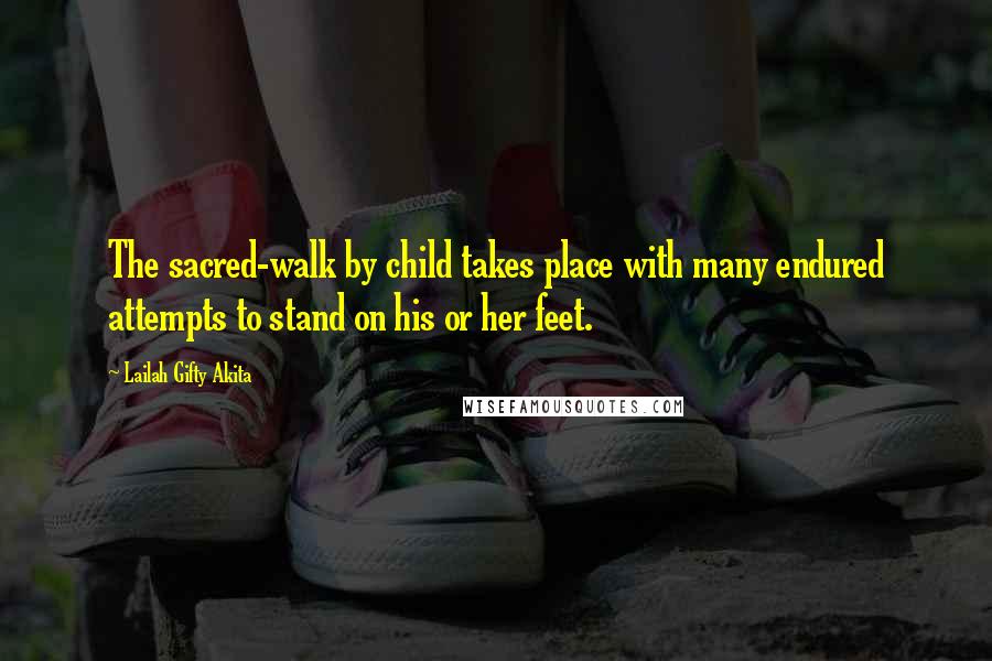 Lailah Gifty Akita Quotes: The sacred-walk by child takes place with many endured attempts to stand on his or her feet.