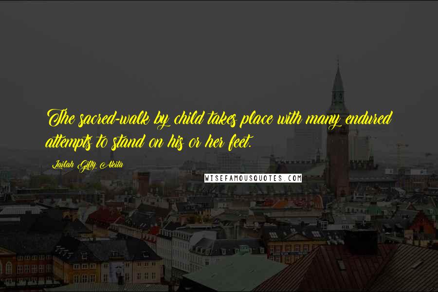 Lailah Gifty Akita Quotes: The sacred-walk by child takes place with many endured attempts to stand on his or her feet.