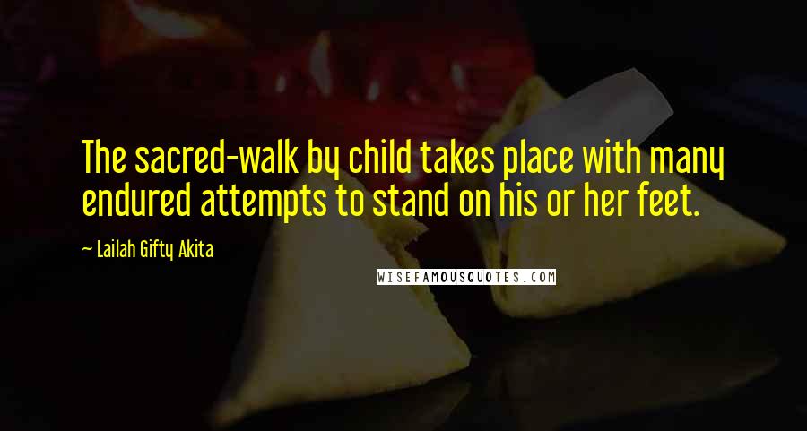 Lailah Gifty Akita Quotes: The sacred-walk by child takes place with many endured attempts to stand on his or her feet.