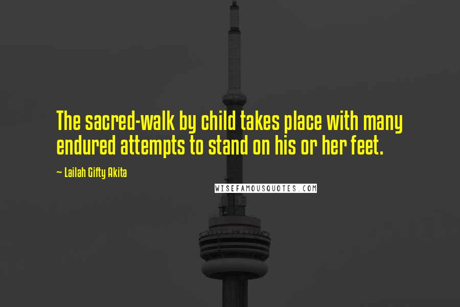 Lailah Gifty Akita Quotes: The sacred-walk by child takes place with many endured attempts to stand on his or her feet.