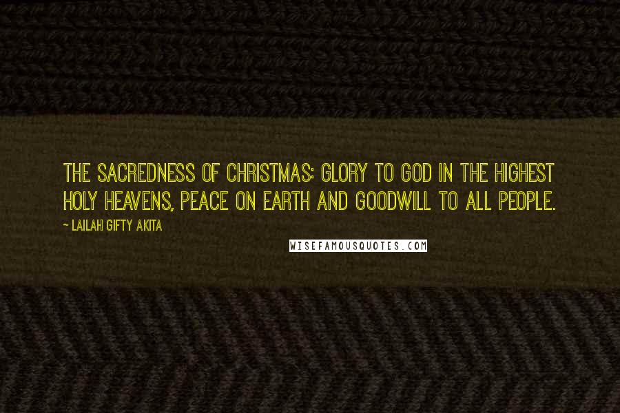 Lailah Gifty Akita Quotes: The sacredness of Christmas: glory to God in the highest holy heavens, peace on earth and goodwill to all people.