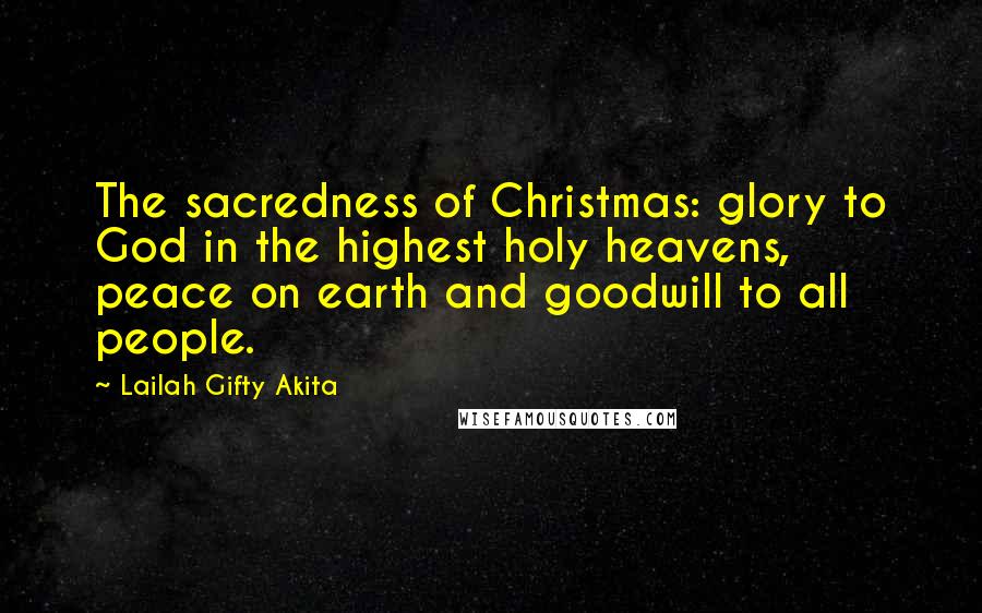 Lailah Gifty Akita Quotes: The sacredness of Christmas: glory to God in the highest holy heavens, peace on earth and goodwill to all people.