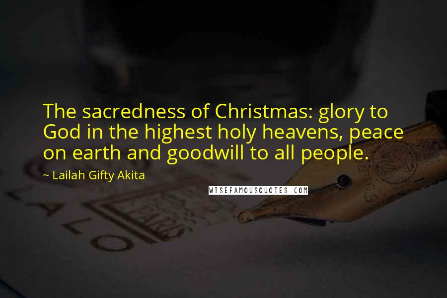 Lailah Gifty Akita Quotes: The sacredness of Christmas: glory to God in the highest holy heavens, peace on earth and goodwill to all people.