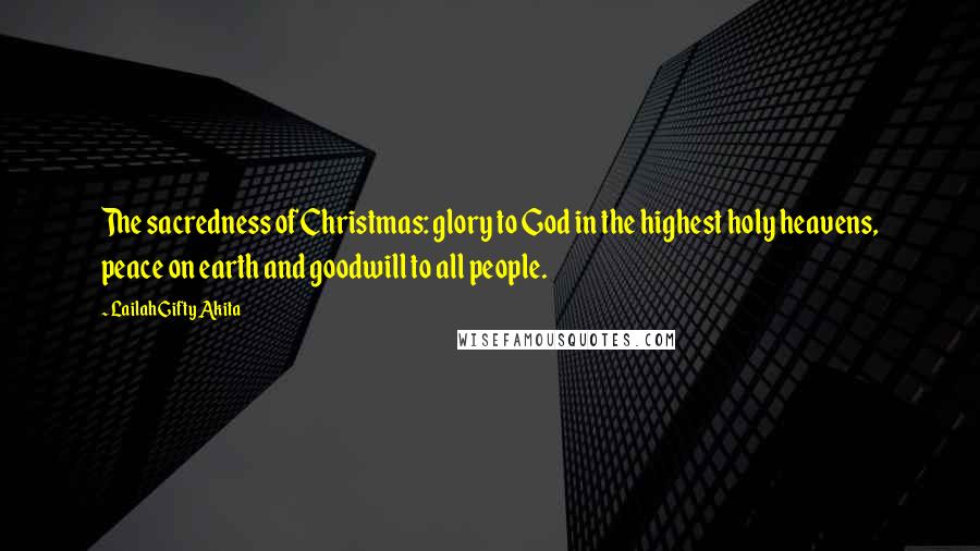 Lailah Gifty Akita Quotes: The sacredness of Christmas: glory to God in the highest holy heavens, peace on earth and goodwill to all people.