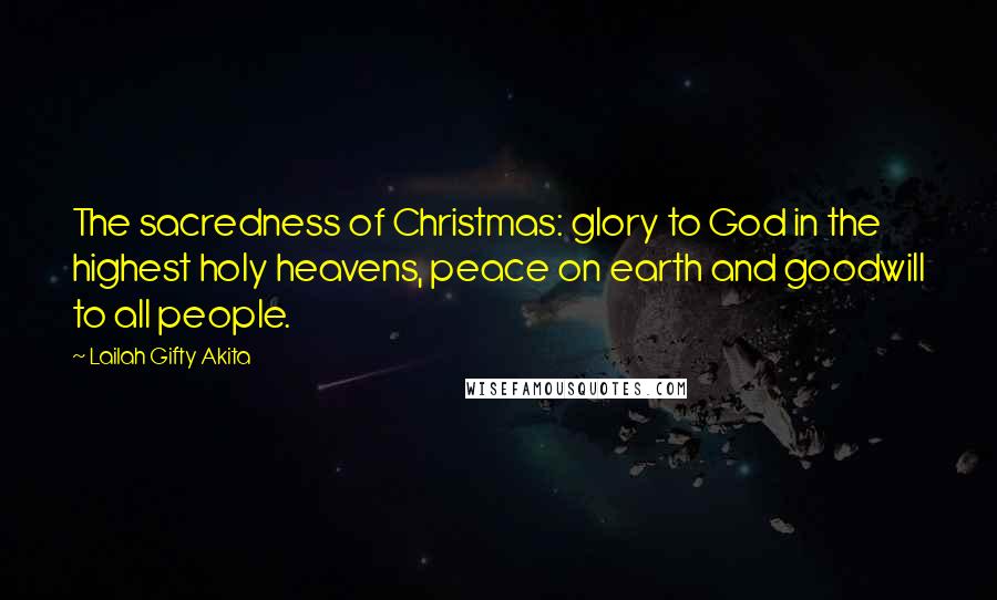 Lailah Gifty Akita Quotes: The sacredness of Christmas: glory to God in the highest holy heavens, peace on earth and goodwill to all people.