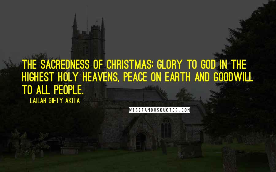 Lailah Gifty Akita Quotes: The sacredness of Christmas: glory to God in the highest holy heavens, peace on earth and goodwill to all people.