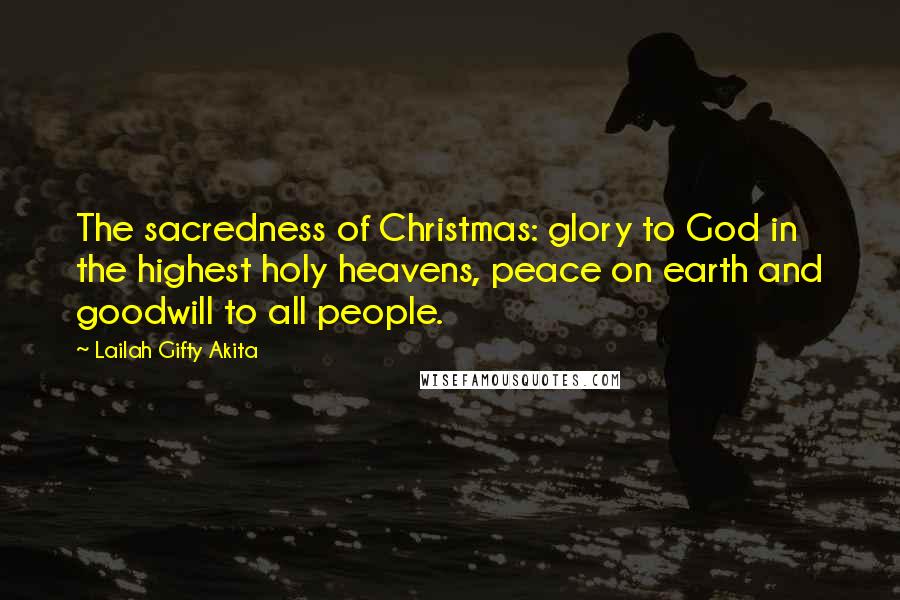 Lailah Gifty Akita Quotes: The sacredness of Christmas: glory to God in the highest holy heavens, peace on earth and goodwill to all people.