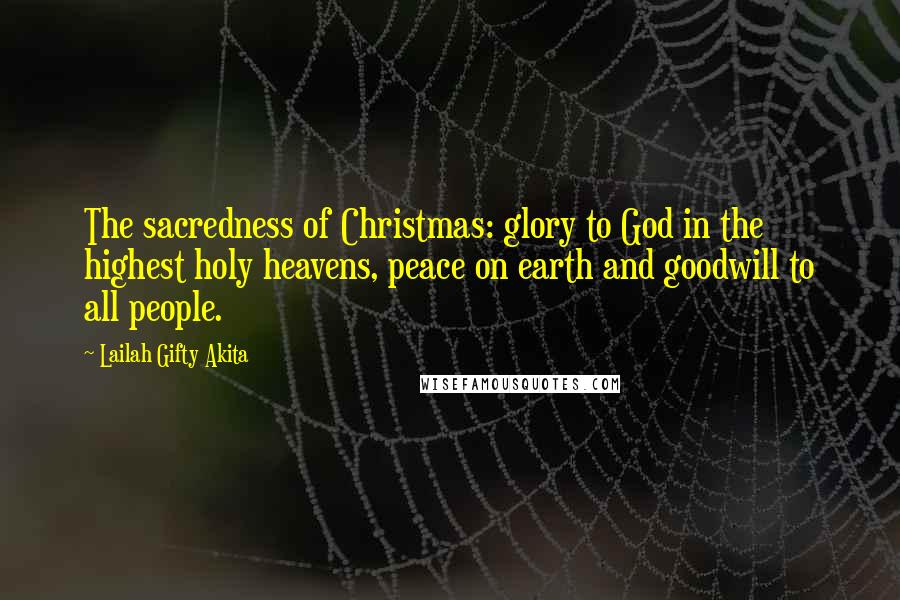 Lailah Gifty Akita Quotes: The sacredness of Christmas: glory to God in the highest holy heavens, peace on earth and goodwill to all people.