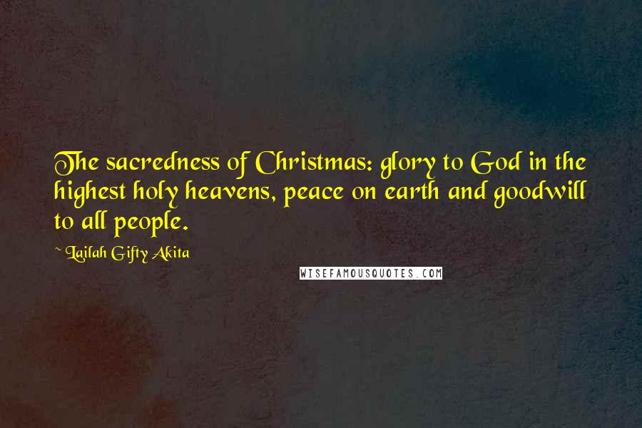 Lailah Gifty Akita Quotes: The sacredness of Christmas: glory to God in the highest holy heavens, peace on earth and goodwill to all people.