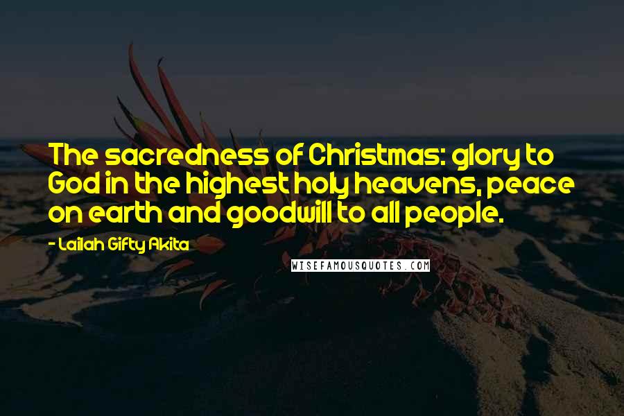 Lailah Gifty Akita Quotes: The sacredness of Christmas: glory to God in the highest holy heavens, peace on earth and goodwill to all people.