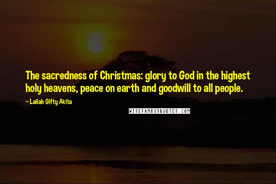 Lailah Gifty Akita Quotes: The sacredness of Christmas: glory to God in the highest holy heavens, peace on earth and goodwill to all people.