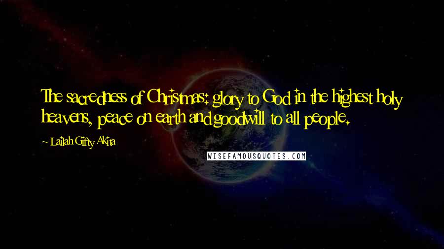 Lailah Gifty Akita Quotes: The sacredness of Christmas: glory to God in the highest holy heavens, peace on earth and goodwill to all people.