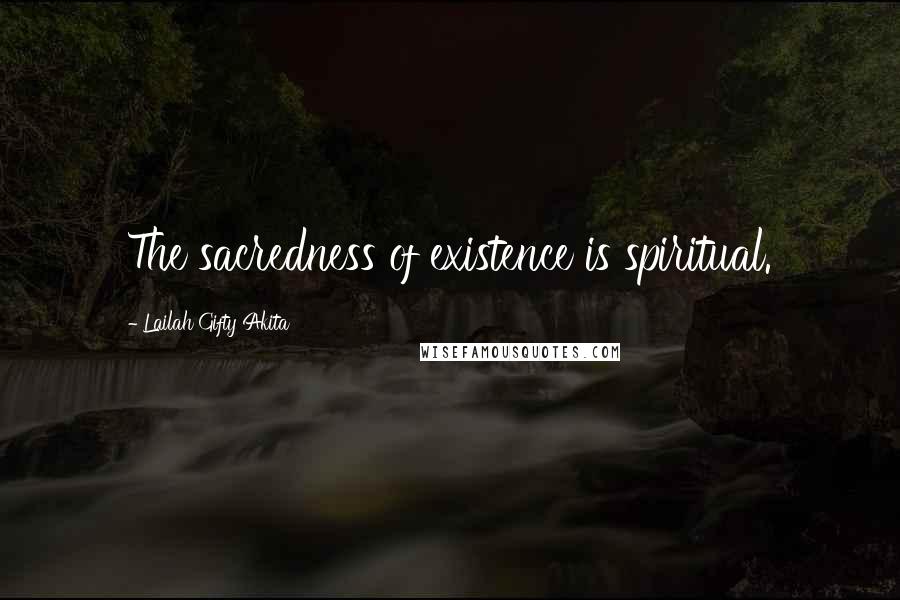 Lailah Gifty Akita Quotes: The sacredness of existence is spiritual.