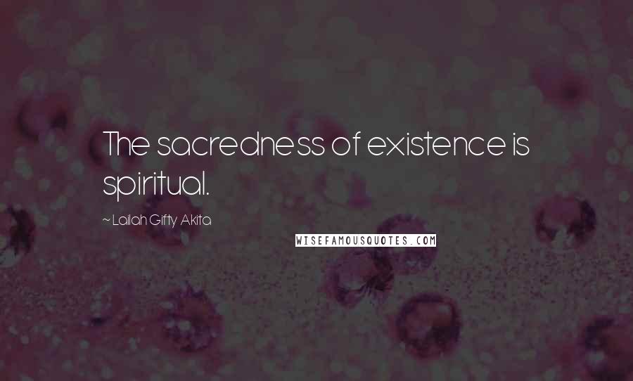 Lailah Gifty Akita Quotes: The sacredness of existence is spiritual.